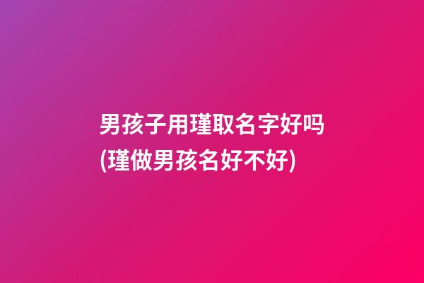 男孩子用瑾取名字好吗(瑾做男孩名好不好)