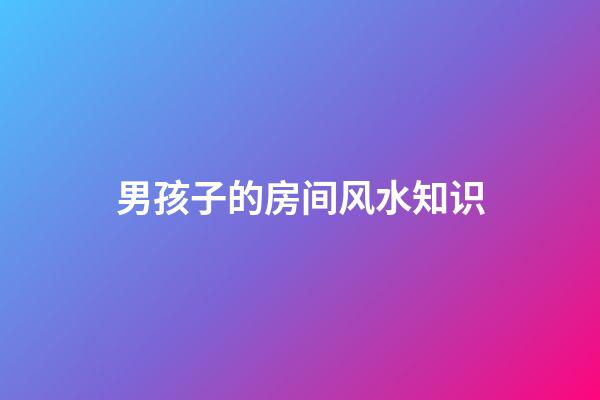 男孩子的房间风水知识