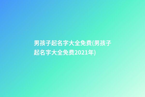 男孩子起名字大全免费(男孩子起名字大全免费2021年)