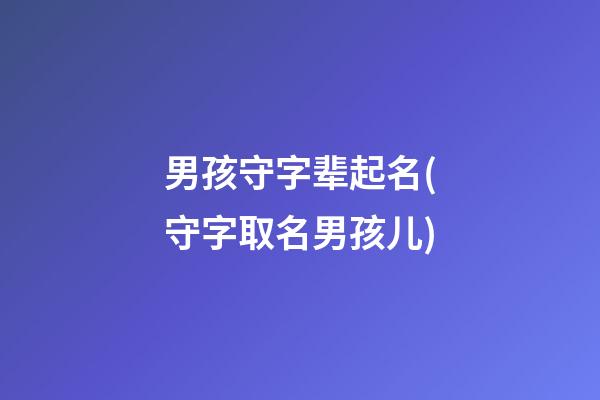 男孩守字辈起名(守字取名男孩儿)