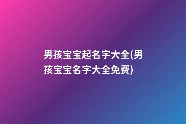 男孩宝宝起名字大全(男孩宝宝名字大全免费)