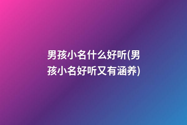 男孩小名什么好听(男孩小名好听又有涵养)