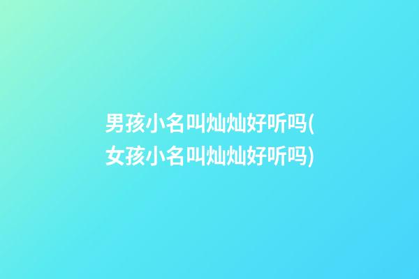 男孩小名叫灿灿好听吗(女孩小名叫灿灿好听吗)