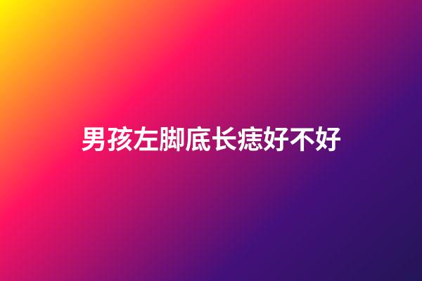 男孩左脚底长痣好不好