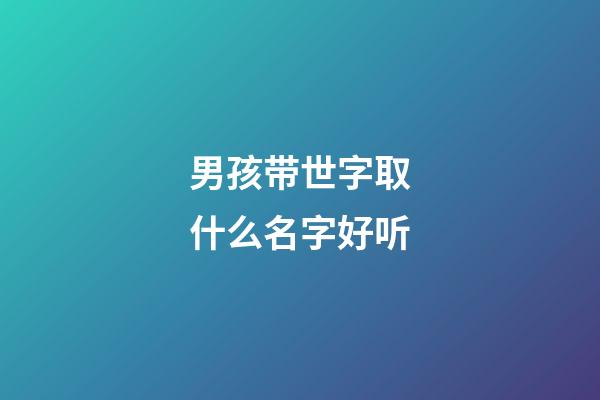 男孩带世字取什么名字好听