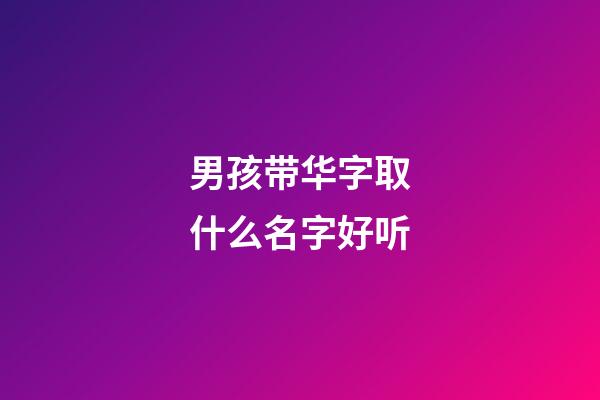 男孩带华字取什么名字好听