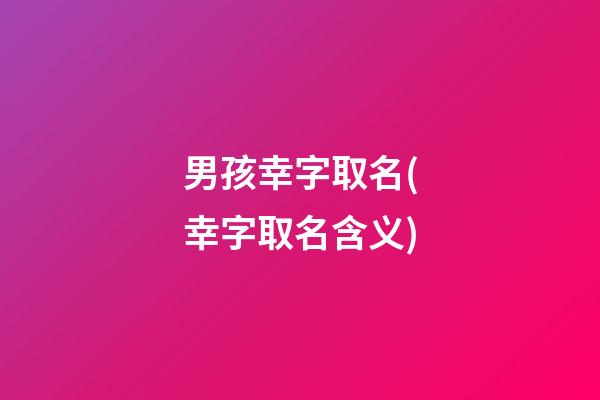 男孩幸字取名(幸字取名含义)
