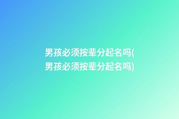 男孩必须按辈分起名吗(男孩必须按辈分起名吗)