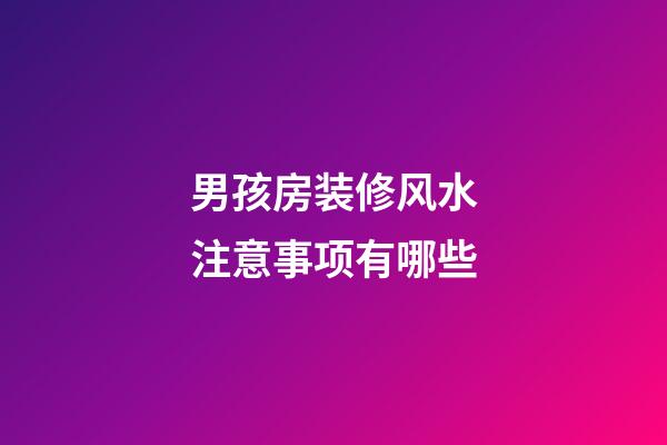 男孩房装修风水注意事项有哪些