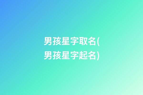 男孩星字取名(男孩星字起名)