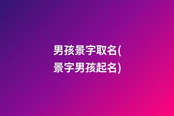 男孩景字取名(景字男孩起名)