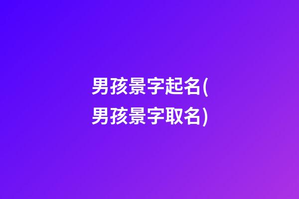 男孩景字起名(男孩景字取名)