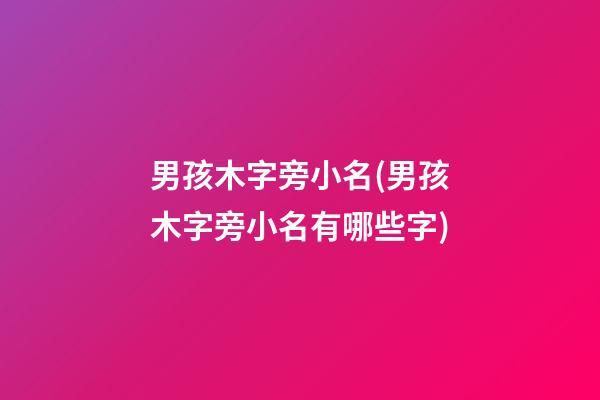 男孩木字旁小名(男孩木字旁小名有哪些字)