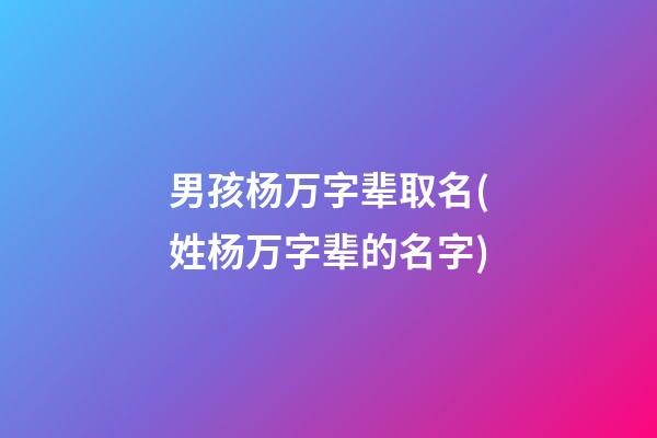 男孩杨万字辈取名(姓杨万字辈的名字)