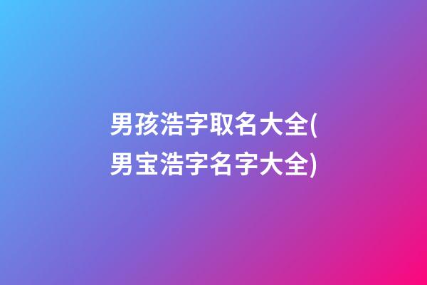 男孩浩字取名大全(男宝浩字名字大全)