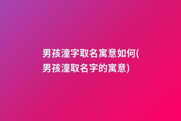 男孩潼字取名寓意如何(男孩潼取名字的寓意)