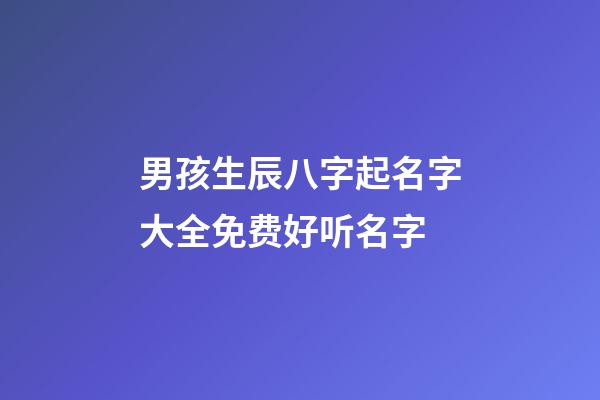 男孩生辰八字起名字大全免费好听名字