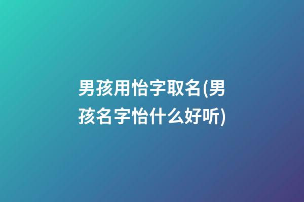 男孩用怡字取名(男孩名字怡什么好听)