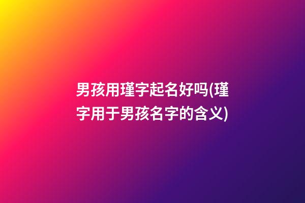 男孩用瑾字起名好吗(瑾字用于男孩名字的含义)