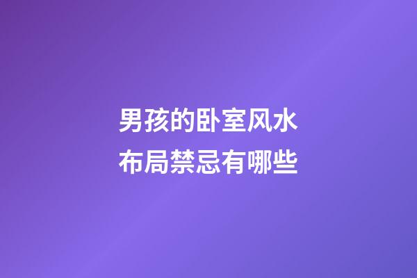 男孩的卧室风水布局禁忌有哪些