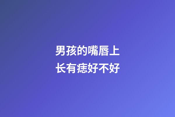 男孩的嘴唇上长有痣好不好