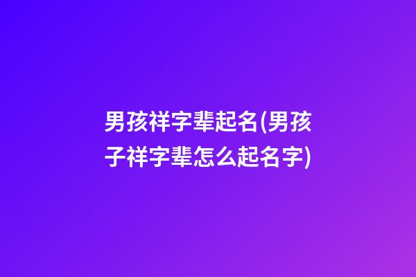 男孩祥字辈起名(男孩子祥字辈怎么起名字)