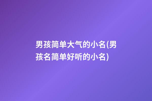 男孩简单大气的小名(男孩名简单好听的小名)