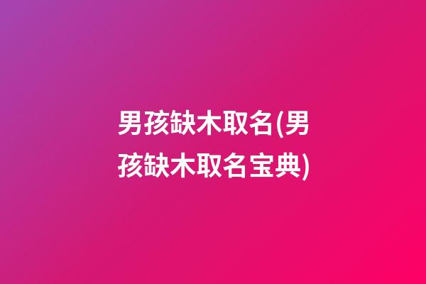 男孩缺木取名(男孩缺木取名宝典)