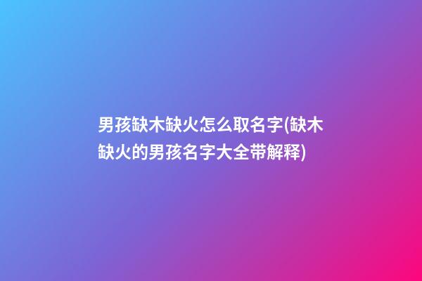 男孩缺木缺火怎么取名字(缺木缺火的男孩名字大全带解释)
