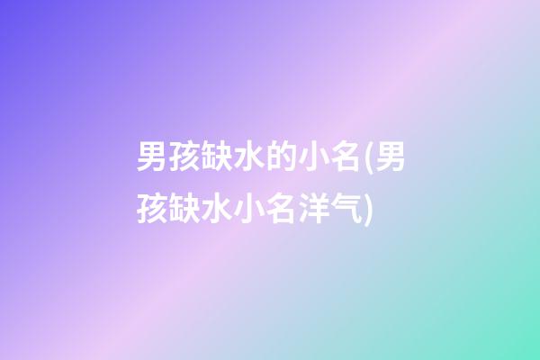男孩缺水的小名(男孩缺水小名洋气)