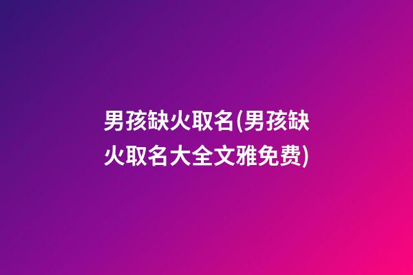 男孩缺火取名(男孩缺火取名大全文雅免费)
