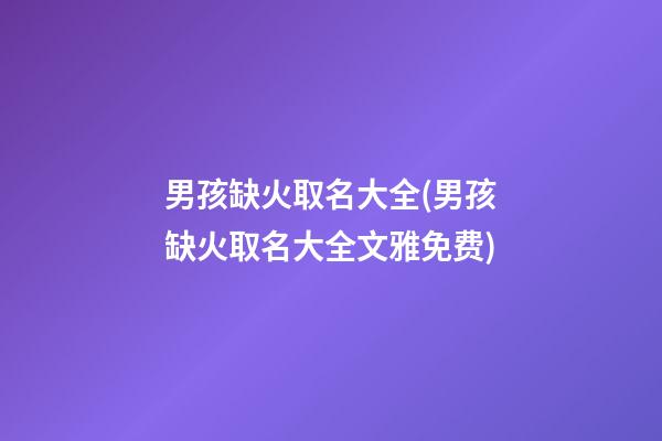 男孩缺火取名大全(男孩缺火取名大全文雅免费)
