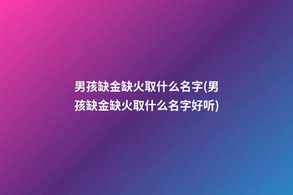 男孩缺金缺火取什么名字(男孩缺金缺火取什么名字好听)