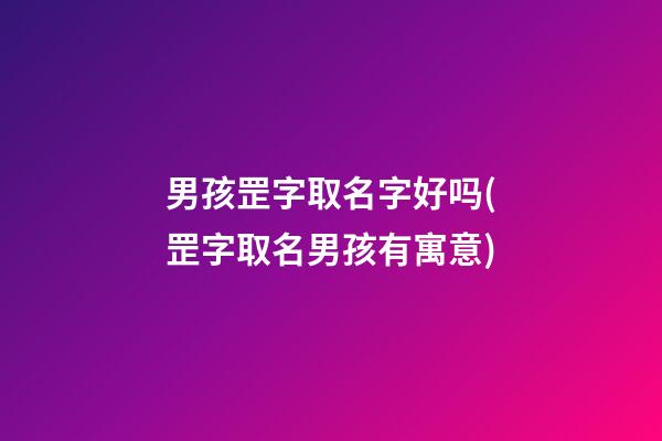 男孩罡字取名字好吗(罡字取名男孩有寓意)