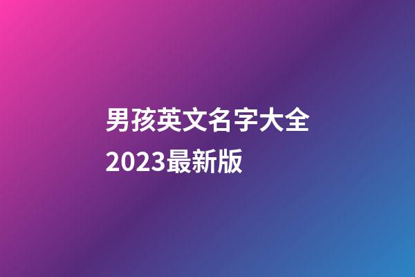 男孩英文名字大全2023最新版