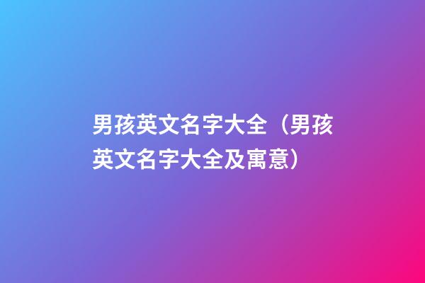 男孩英文名字大全（男孩英文名字大全及寓意）