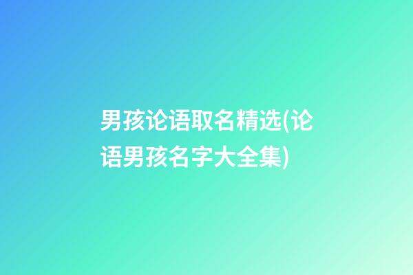 男孩论语取名精选(论语男孩名字大全集)