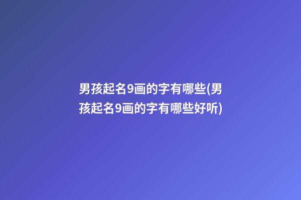 男孩起名9画的字有哪些(男孩起名9画的字有哪些好听)