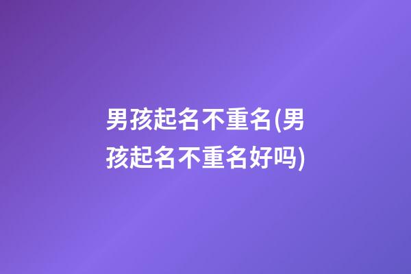 男孩起名不重名(男孩起名不重名好吗)