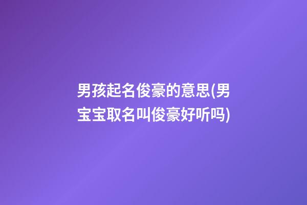 男孩起名俊豪的意思(男宝宝取名叫俊豪好听吗)