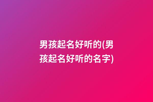 男孩起名好听的(男孩起名好听的名字)