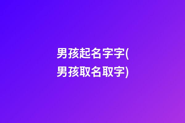 男孩起名字字(男孩取名取字)