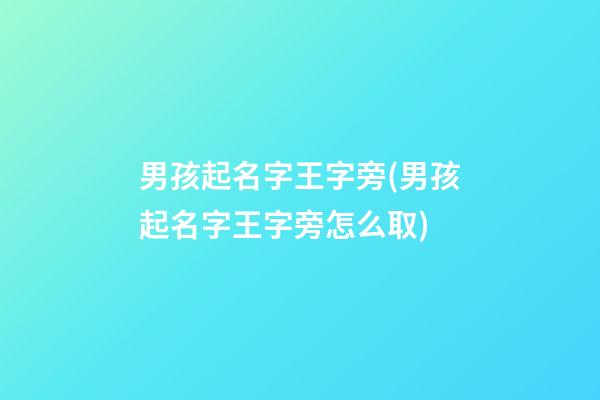 男孩起名字王字旁(男孩起名字王字旁怎么取)