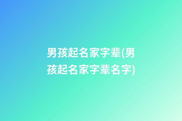 男孩起名家字辈(男孩起名家字辈名字)