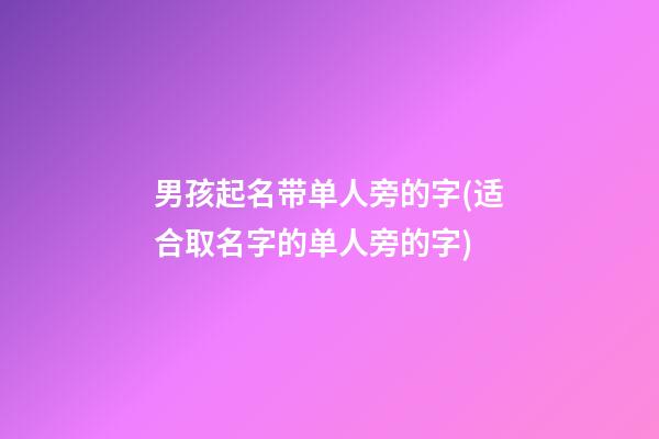 男孩起名带单人旁的字(适合取名字的单人旁的字)
