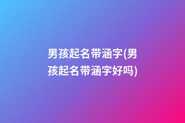 男孩起名带涵字(男孩起名带涵字好吗)