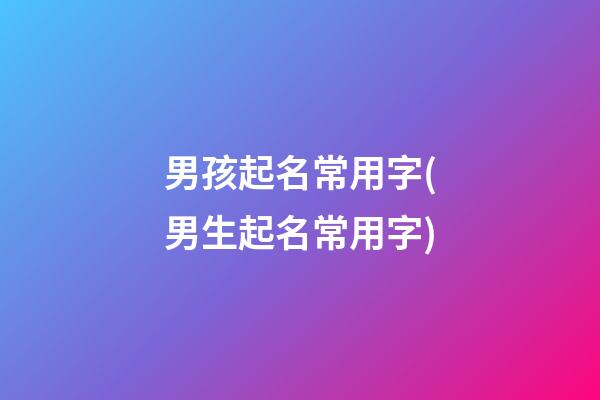 男孩起名常用字(男生起名常用字)