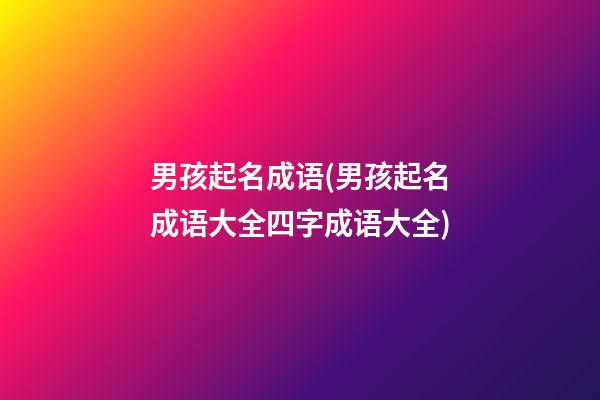 男孩起名成语(男孩起名成语大全四字成语大全)