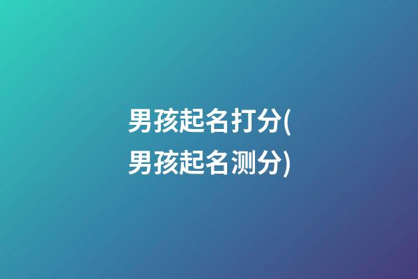 男孩起名打分(男孩起名测分)
