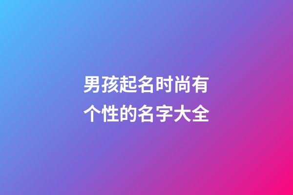 男孩起名时尚有个性的名字大全